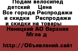 Подам велосипед детский. › Цена ­ 700 - Все города Распродажи и скидки » Распродажи и скидки на товары   . Ненецкий АО,Верхняя Мгла д.